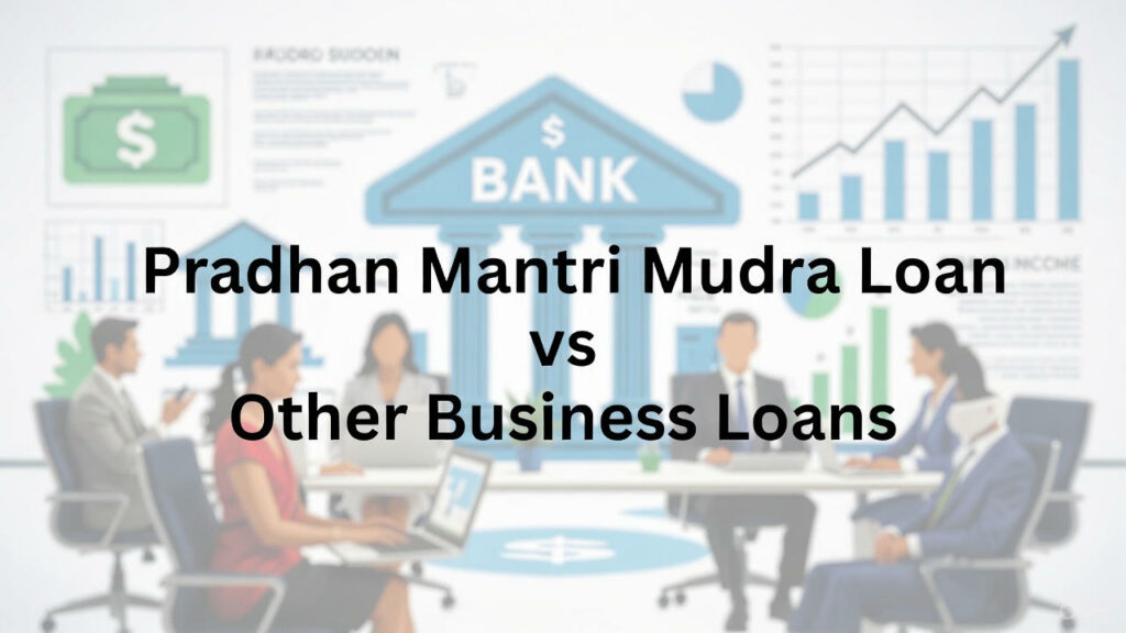 Pradhan Mantri Mudra Loan vs Other Business Loans